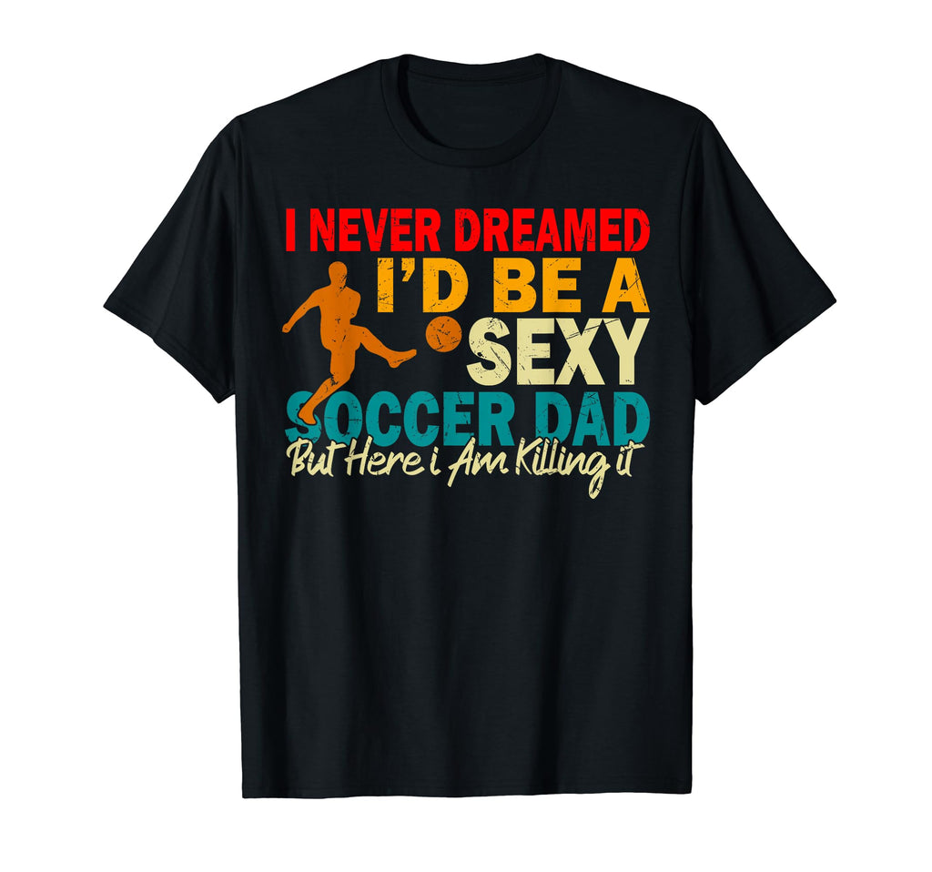 I Never Dreamed Id Be Sexy Soccer T-Shirt - Aesthetic Graphic for Adults
