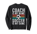 Coach Is My Name Soccer Is My Game Sweatshirt - Trendy Graphic Unisex