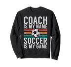 Coach Is My Name Soccer Is My Game Sweatshirt - Trendy Graphic Unisex