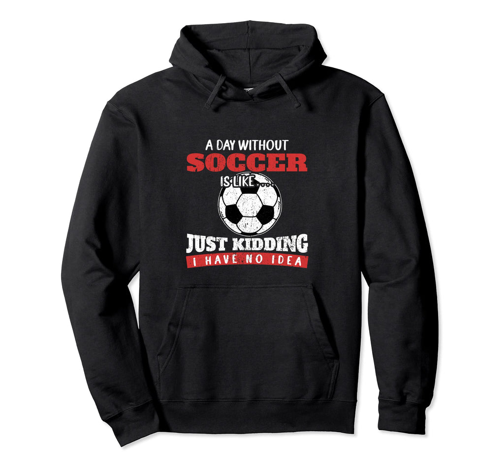 Day Without Soccer Is Like Just Kidding I Hoodie - Custom Art Print Unisex