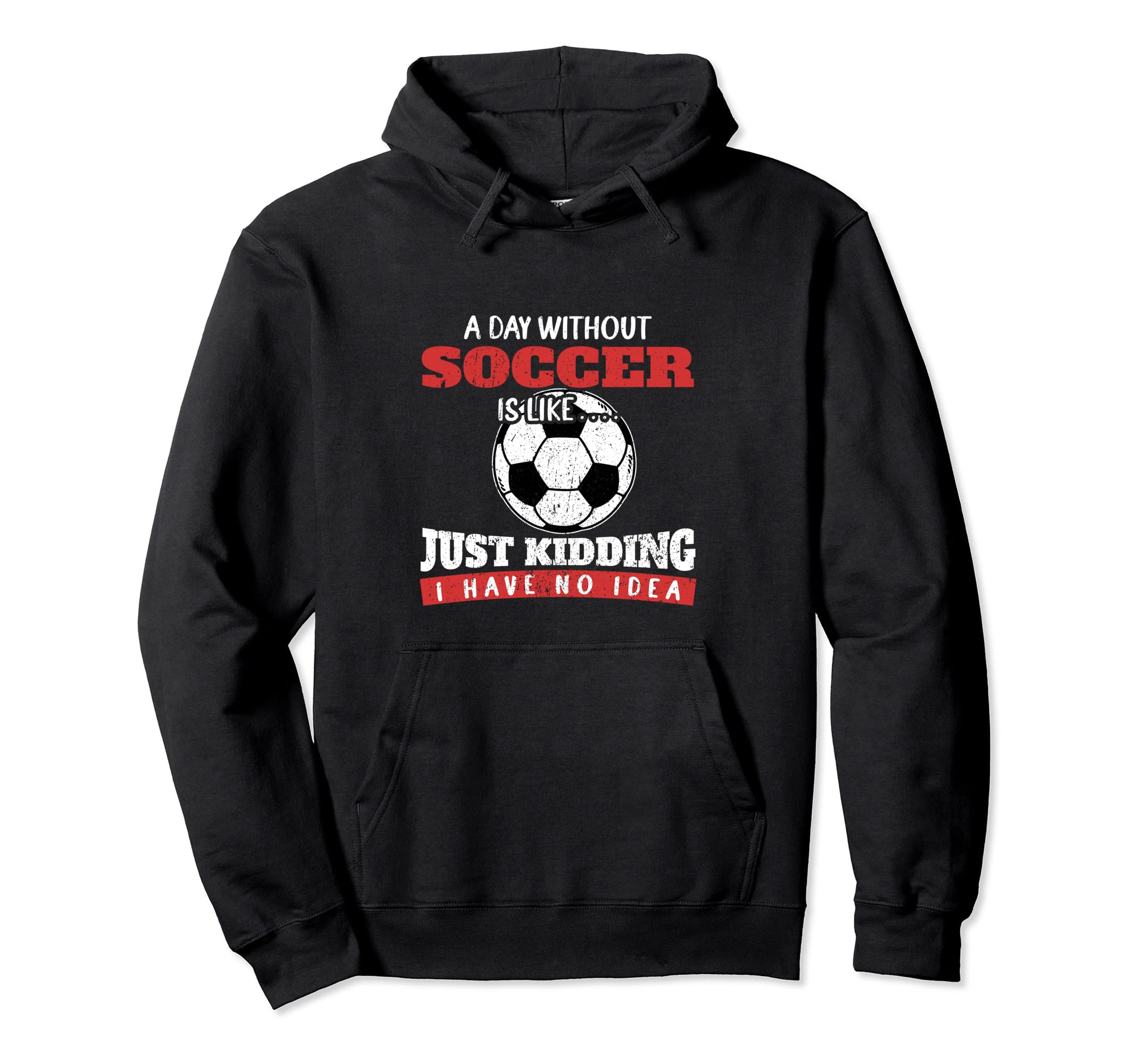 Day Without Soccer Is Like Just Kidding I Hoodie - Custom Art Print Unisex