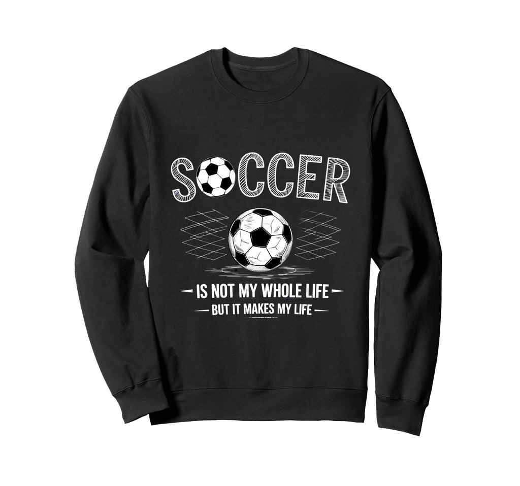 Soccer Is Not My Whole Life But Sweatshirt - Unique Graphic Men Women