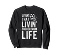 Livin That Soccer Mom Life Soccer Sweatshirt - Trendy Graphic Unisex