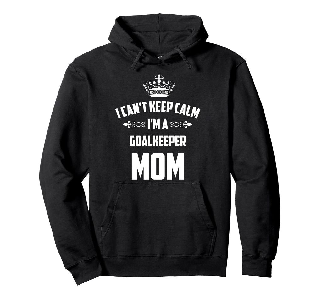 Cant Keep Calm Im Goalkeeper Mom Funny Hoodie - Aesthetic Graphic Unisex