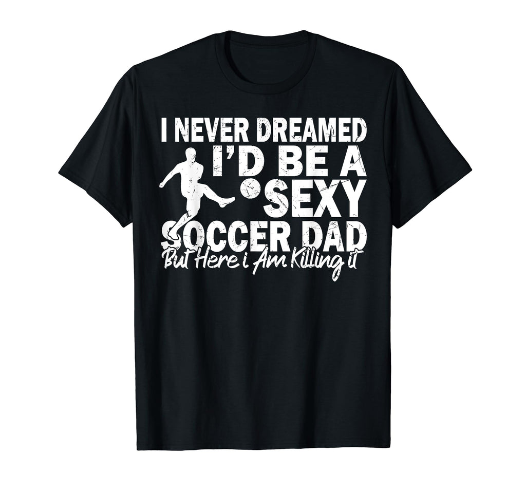 I Never Dreamed Id Be Sexy Soccer T-Shirt - Casual Everyday Wear Unisex