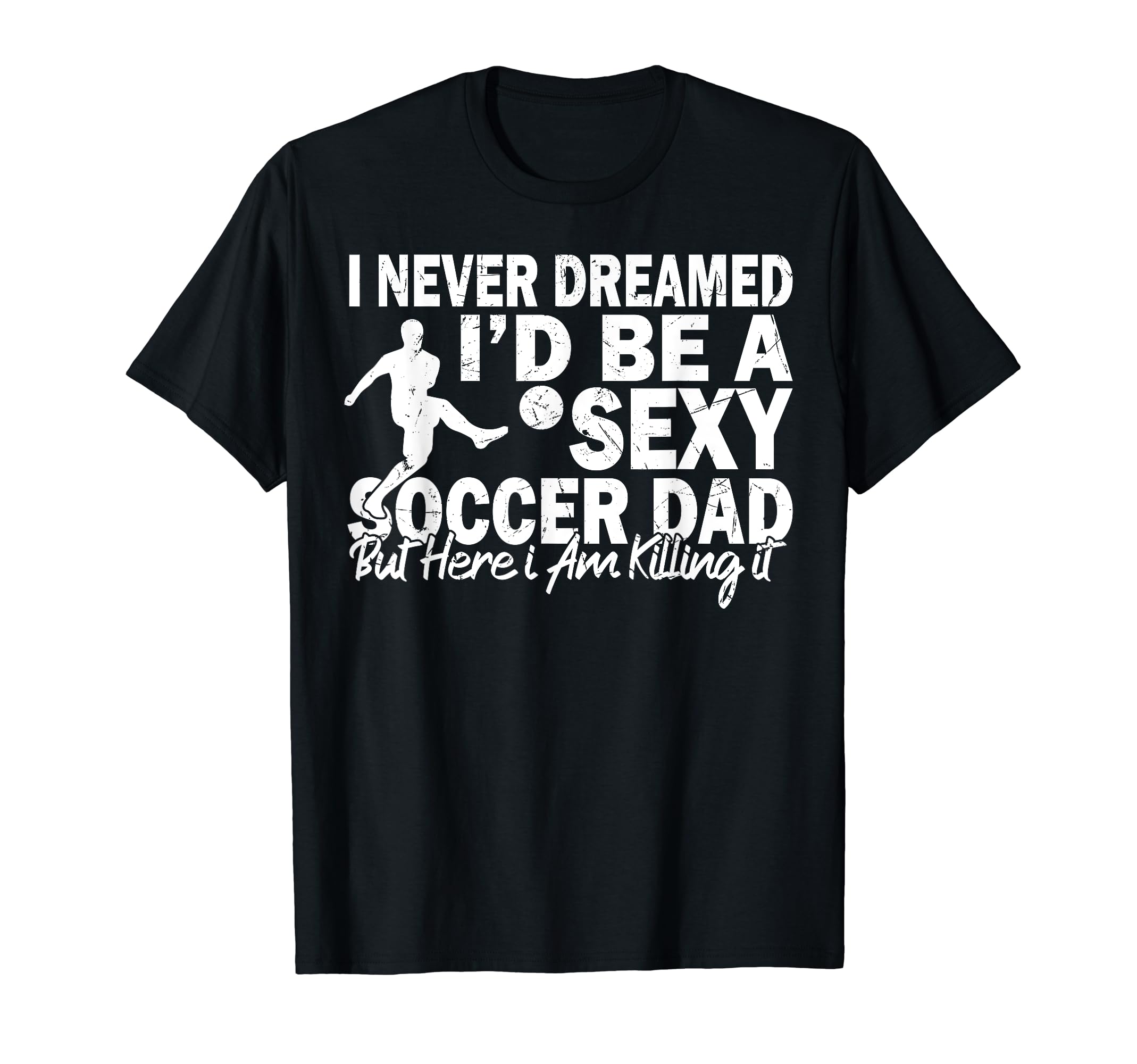 I Never Dreamed Id Be Sexy Soccer T-Shirt - Casual Everyday Wear Unisex