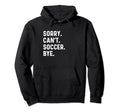Sorry Cant Soccer Bye Futbol Sports Pitch Hoodie - Custom Art Print Unisex