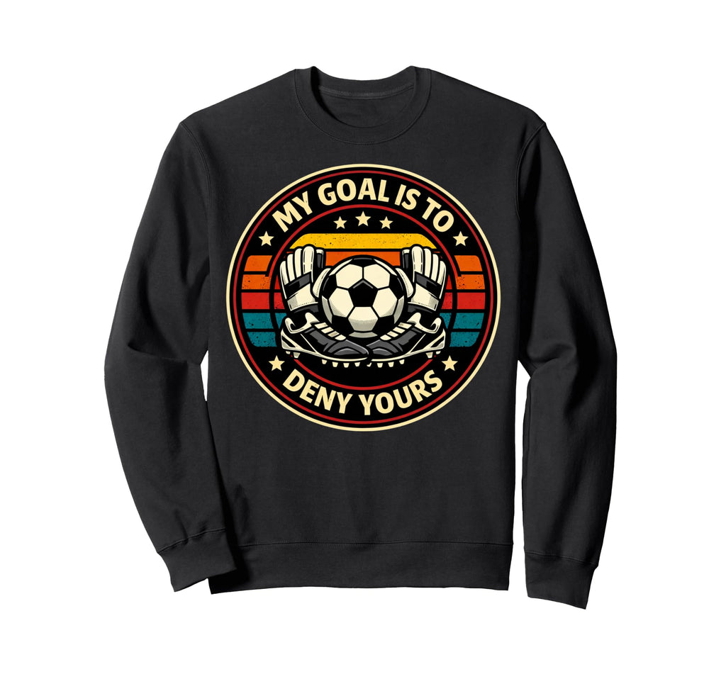 Soccer Goalies My Goal Is To Deny Sweatshirt - Novelty Apparel for Adults
