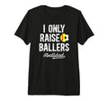 Mens I Only Raise Ballers Ball Dad T-Shirt - Custom Art Print Men Women