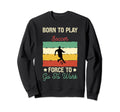 Born To Play Soccer Forced To Go To Sweatshirt - Novelty Apparel Men Women