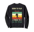 Born To Play Soccer Forced To Go To Sweatshirt - Novelty Apparel Men Women