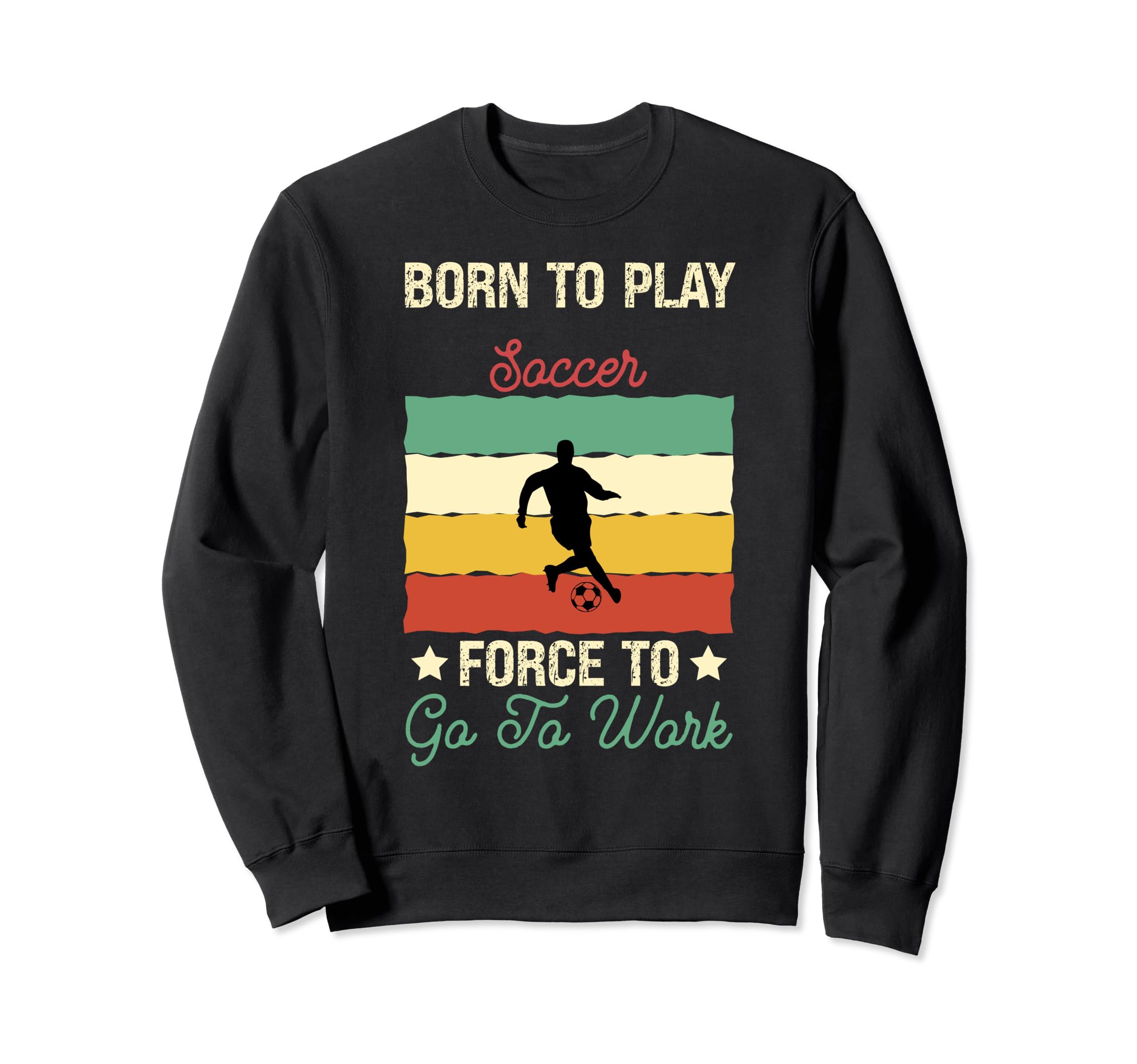 Born To Play Soccer Forced To Go To Sweatshirt - Novelty Apparel Men Women