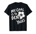 My Goal Is To Deny Yours Soccer Goalie T-Shirt - Aesthetic Graphic Unisex