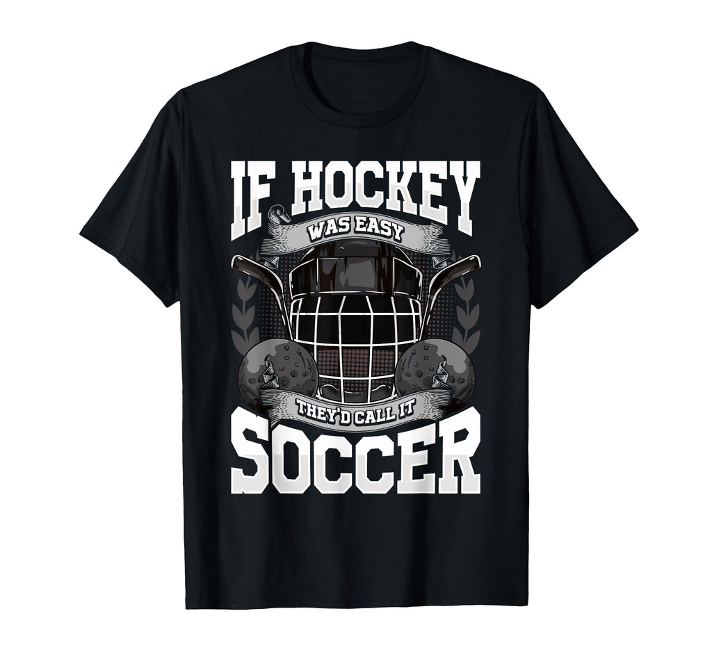 If Hockey Was Easy Theyd Call It Soccer T-Shirt - Trendy Graphic Men Women