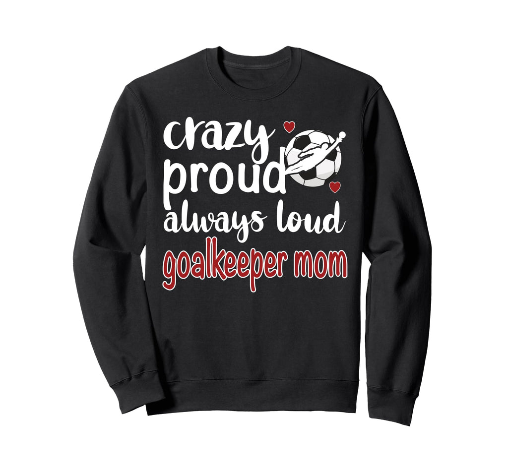 Crazy Proud Soccer Goalkeeper Mom Sweatshirt - Graphic Print Men Women