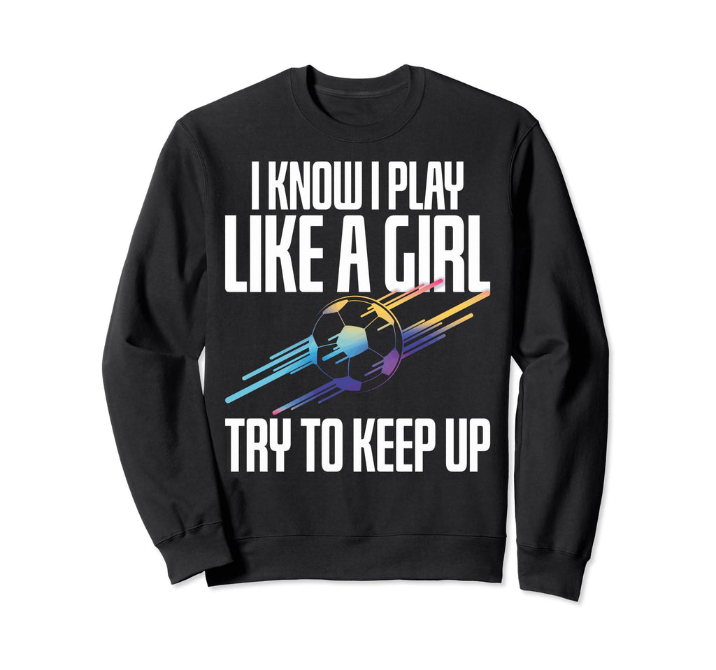 I Play Like Soccer Players Soccer Sweatshirt - Novelty Apparel Unisex