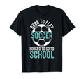 Born To Play Soccer Forced To Go To T-Shirt - Trendy Graphic for Adults