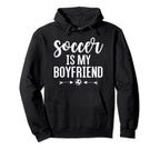 Soccer Is My Boyfriend Funny Soccer Hoodie - Fun Novelty Design Unisex