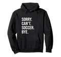 Sorry Cant Soccer Bye Sports Game Team Hoodie - Streetwear Style Men Women