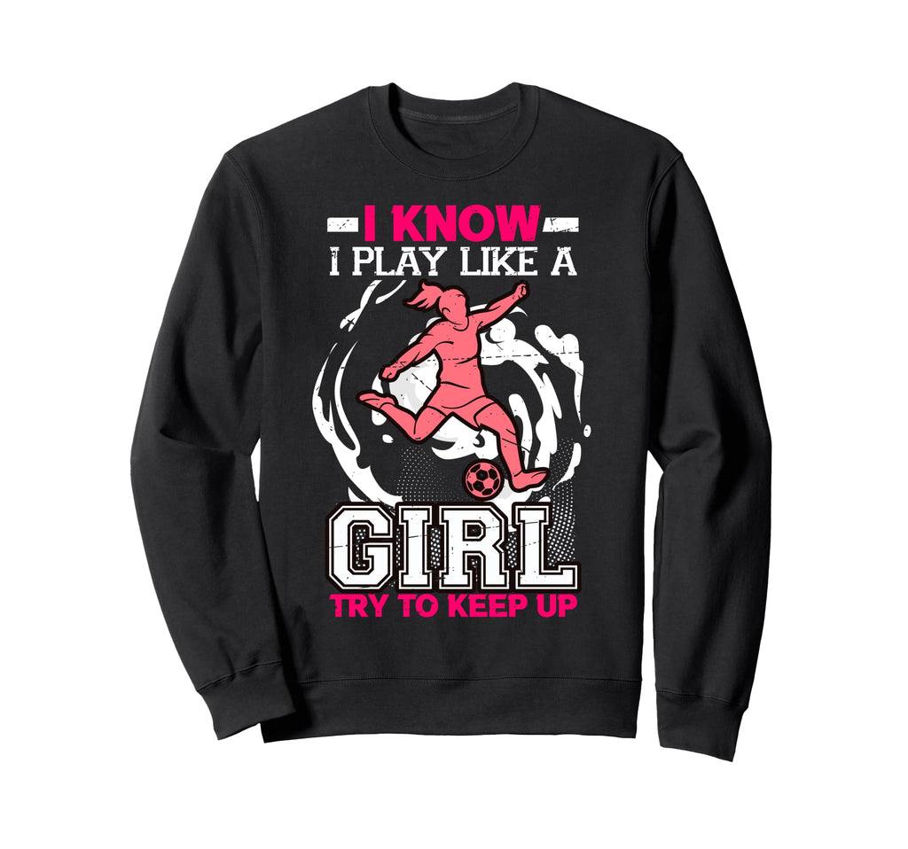 I Know I Play Like Try To Keep Up Sweatshirt - Fun Novelty Design Unisex