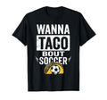 Wanna Taco Bout Soccer Funny Taco Football T-Shirt - Novelty Apparel Unisex