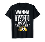 Wanna Taco Bout Soccer Funny Taco Football T-Shirt - Novelty Apparel Unisex