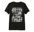 Born To Play Soccer Forced To Work Tri T-Shirt - Unique Graphic for Adults