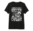 Born To Play Soccer Forced To Work Tri T-Shirt - Unique Graphic for Adults