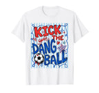 Kick Dang Ball Funny Soccer Game Day T-Shirt - Fun Novelty Design Unisex