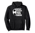 Repeat After Me Yes Coach Funny Soccer Hoodie - Custom Art Print Unisex