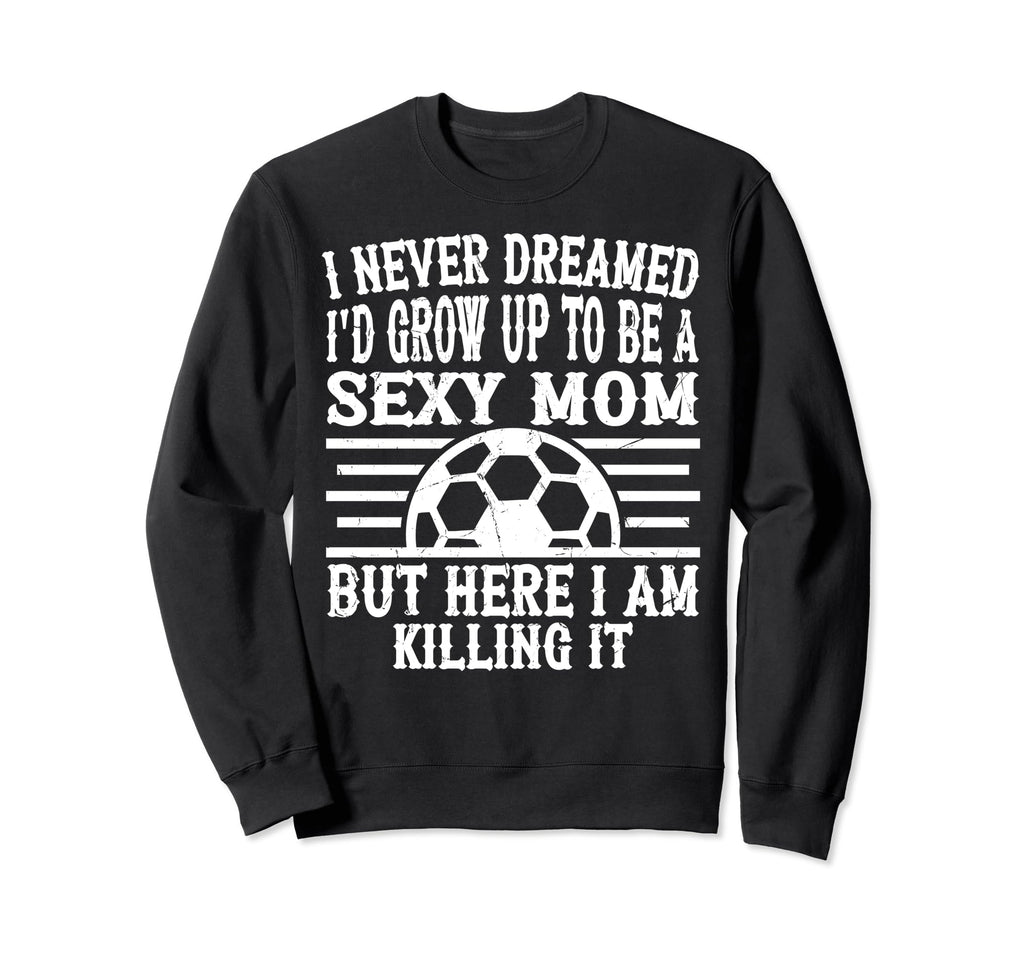I Never Dreamed Id Be Sexy Sweatshirt - Fun Novelty Design for Adults