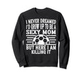 I Never Dreamed Id Be Sexy Sweatshirt - Fun Novelty Design for Adults