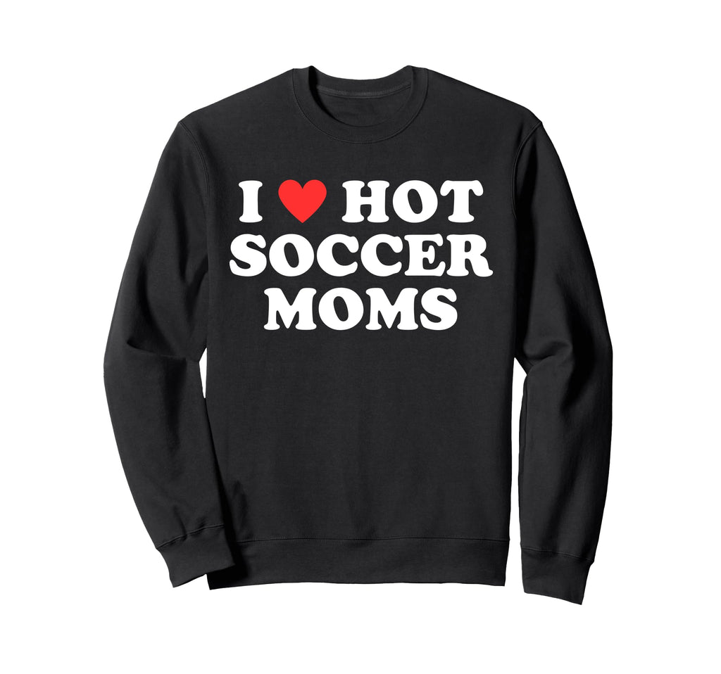I Love Hot Soccer Moms Funny Flirty Sweatshirt - Aesthetic Graphic Unisex