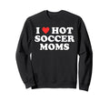 I Love Hot Soccer Moms Funny Flirty Sweatshirt - Aesthetic Graphic Unisex