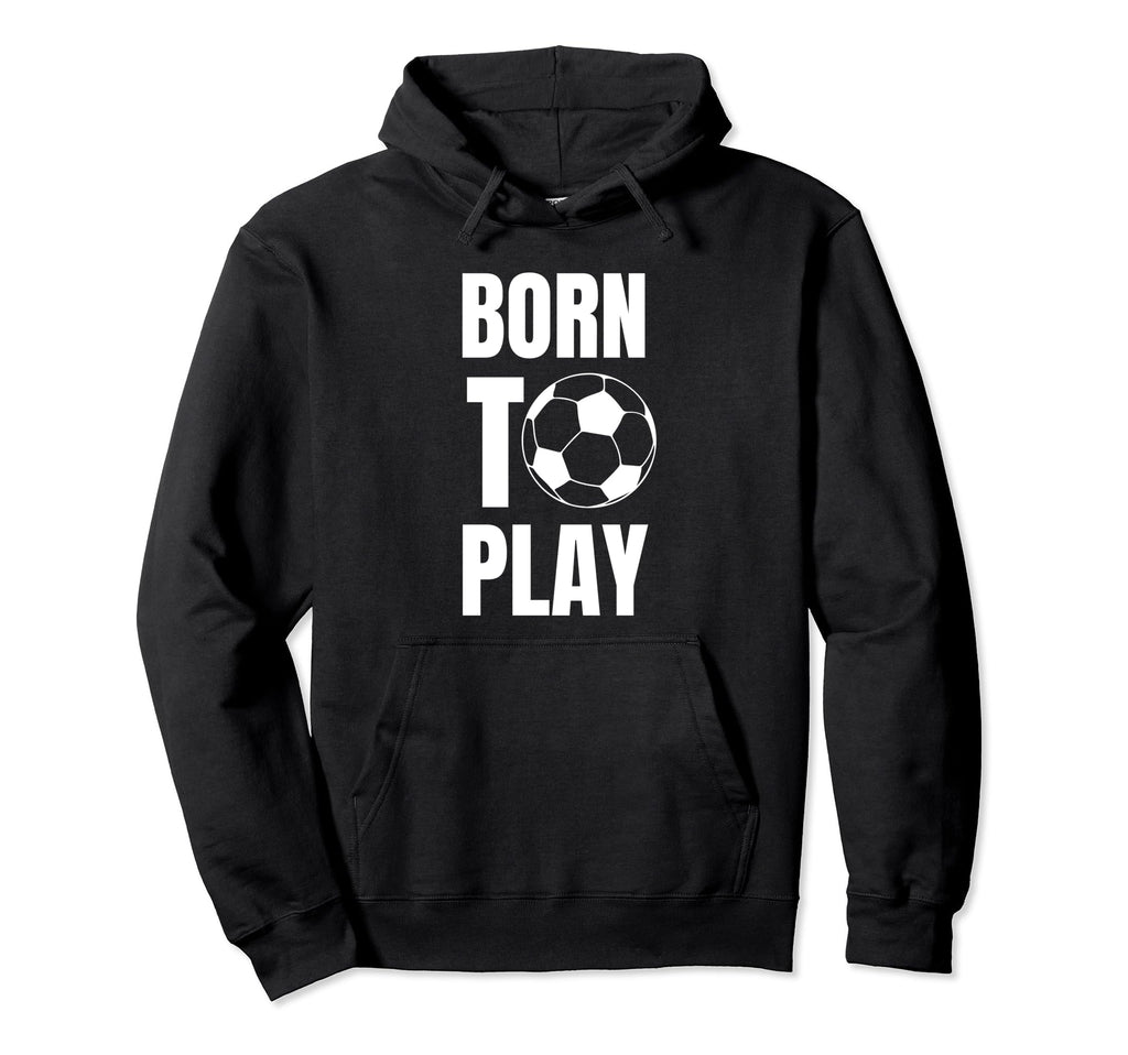 Soccer Players Born To Play Gameday Or Hoodie - Fun Novelty Design Unisex