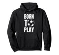 Soccer Players Born To Play Gameday Or Hoodie - Fun Novelty Design Unisex