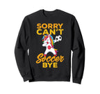 Sorry Cant Soccer Bye Funny Sweatshirt - Unique Graphic Unisex