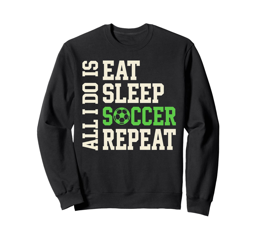 All I Do Is Eat Sleep Soccer Repeat Sweatshirt - Custom Art Print Unisex