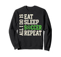 All I Do Is Eat Sleep Soccer Repeat Sweatshirt - Custom Art Print Unisex