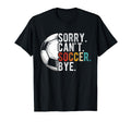 Sorry Cant Soccer Bye Soccer Football T-Shirt - Aesthetic Graphic Unisex