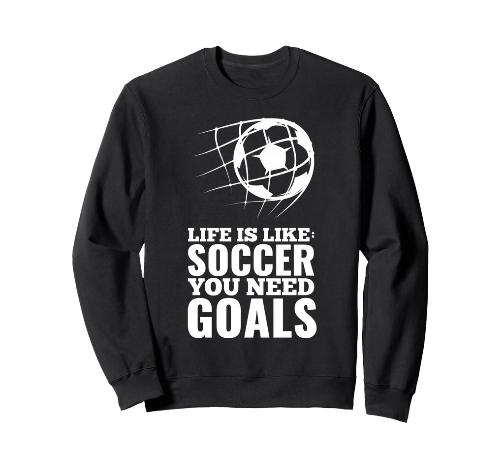 Life Is Like Soccer You Need Goals Fun Sweatshirt - Unique Graphic Unisex