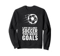 Life Is Like Soccer You Need Goals Fun Sweatshirt - Unique Graphic Unisex