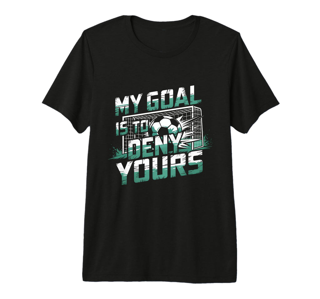 My Goal Is To Deny Yours Soccer T-Shirt - Casual Everyday Wear Men Women