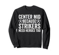 Center Mid Because Strikers Need Sweatshirt - Minimalist Print Unisex