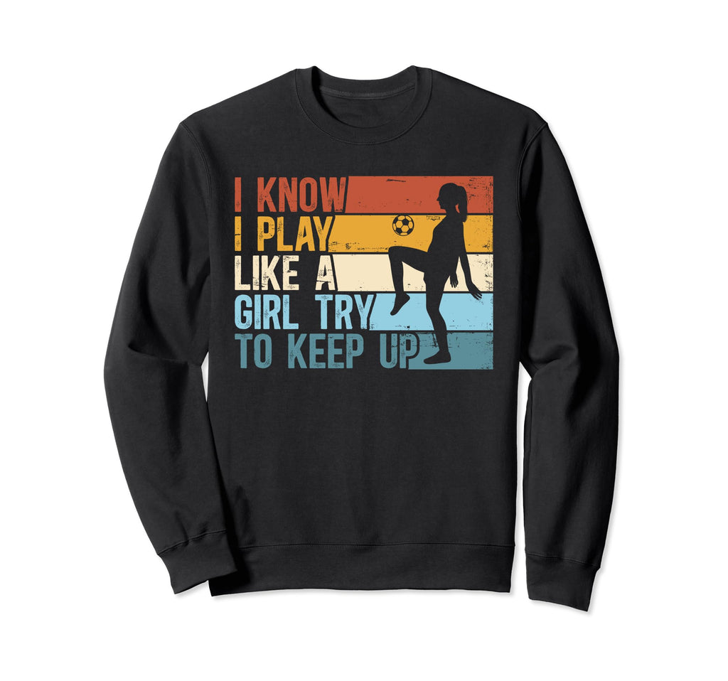 Soccer I Know I Play Like Try To Sweatshirt - Unique Graphic Men Women