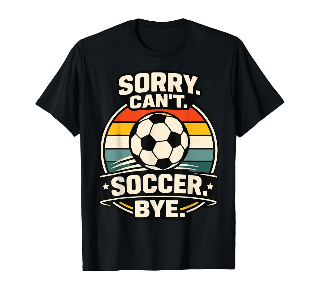 Sorry Cant Soccer Bye Funny Soccer Lover T-Shirt - Streetwear Style Unisex