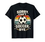 Sorry Cant Soccer Bye Funny Soccer Lover T-Shirt - Streetwear Style Unisex