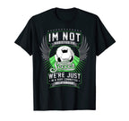 Im Not Addicted To Soccer Funny Soccer T-Shirt - Novelty Apparel Unisex