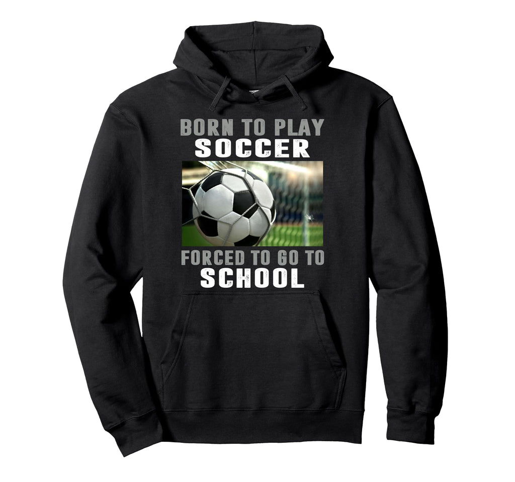 Born To Play Soccer Forced To Go To School Hoodie - Streetwear Style Unisex