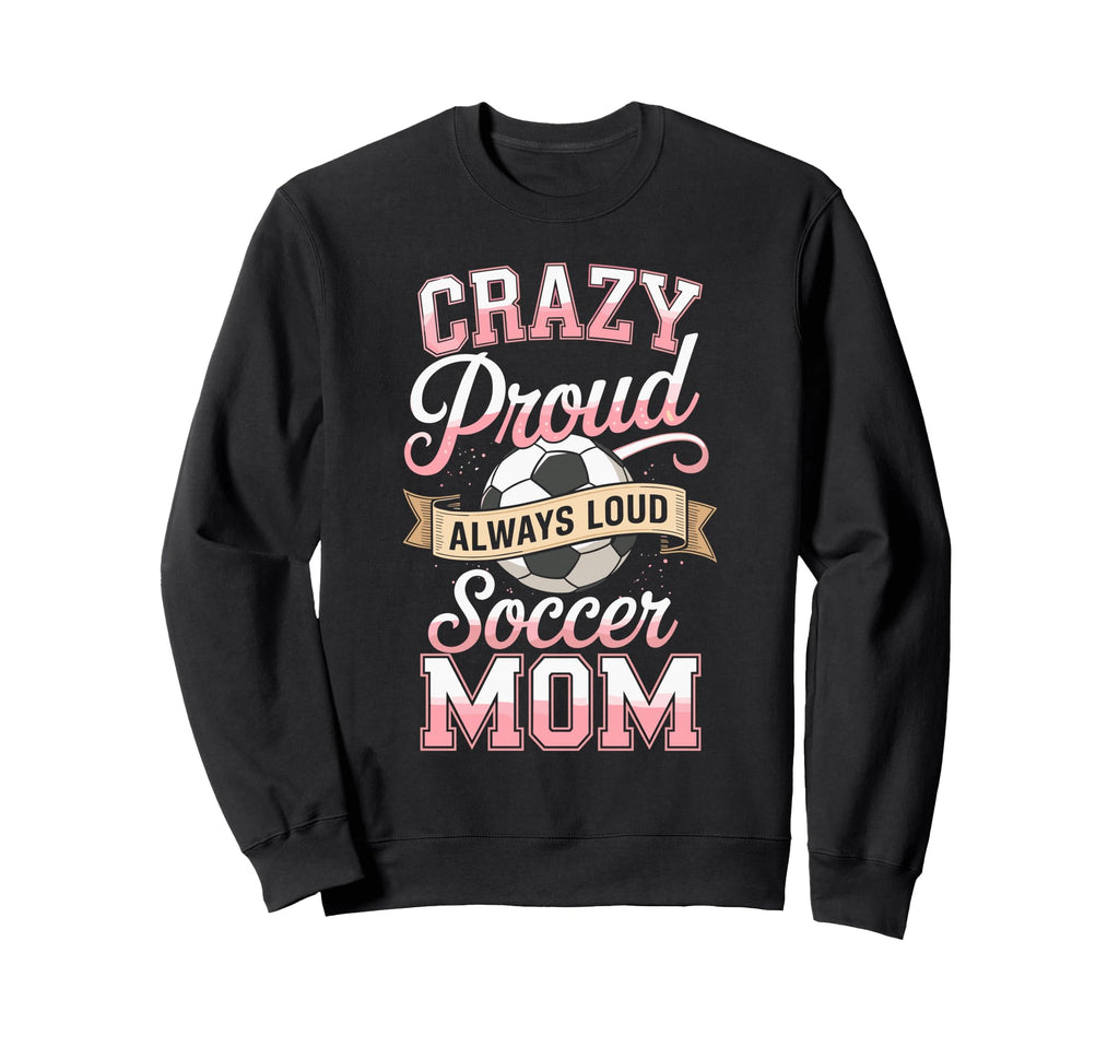 Crazy Proud Always Loud Soccer Mom Sweatshirt - Aesthetic Graphic Unisex